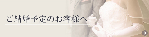 ご結婚予定のお客様へ